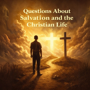 Questions About Salvation and the Christian Life